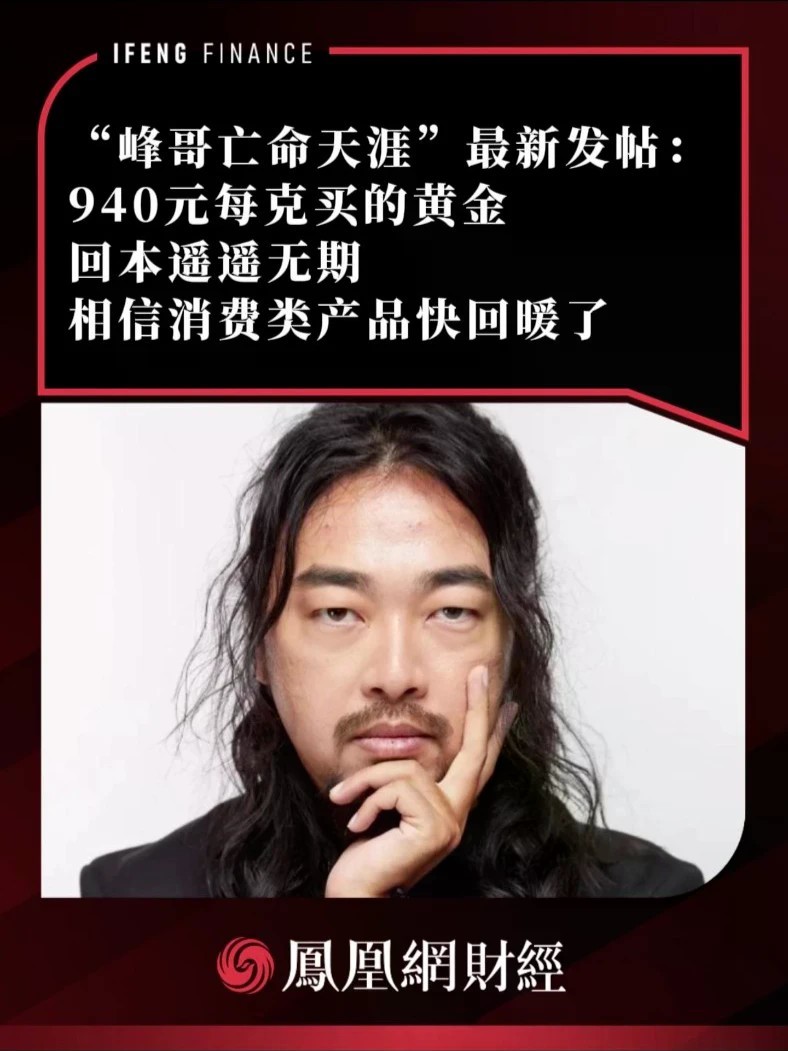 “峰哥亡命天涯”最新发帖：940元每克买的黄金，回本遥遥无期，相信消费类产品快回暖了
