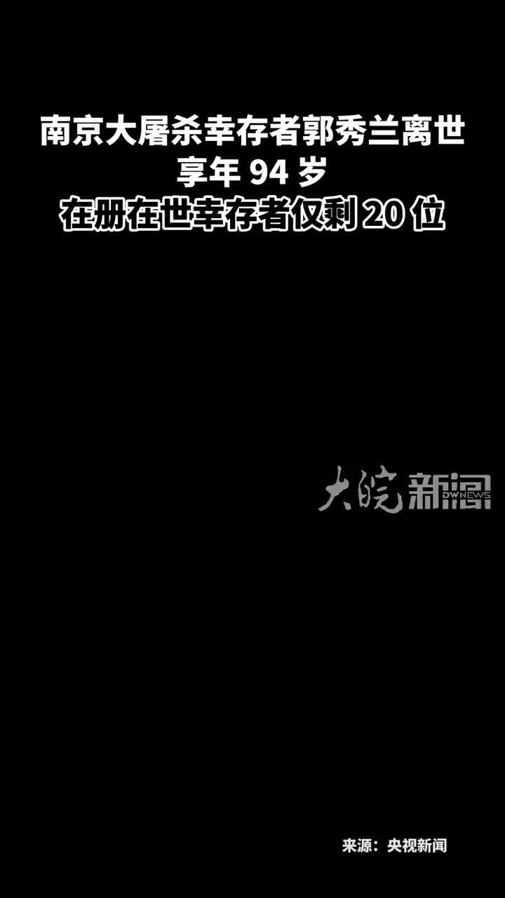 南京大屠杀幸存者郭秀兰离世 享年 94 岁 在册在世幸存者仅剩 20 位