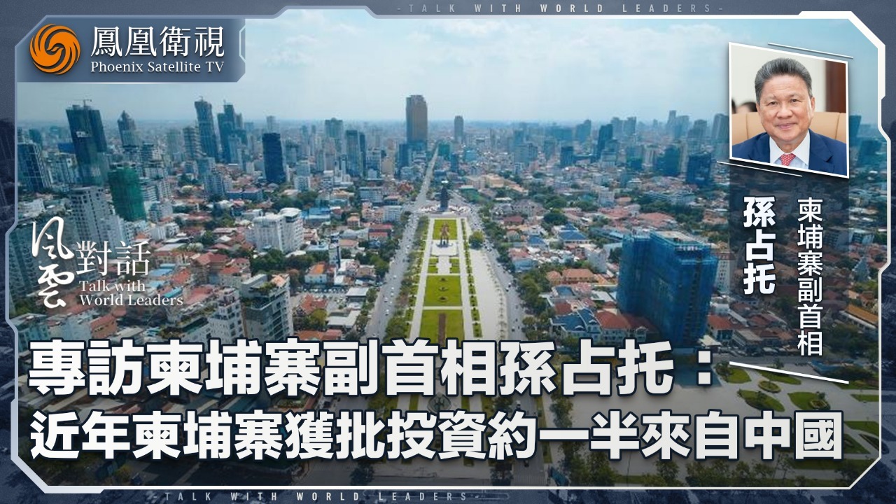 专访柬埔寨副首相孙占托：近年柬埔寨获批投资约一半来自中国