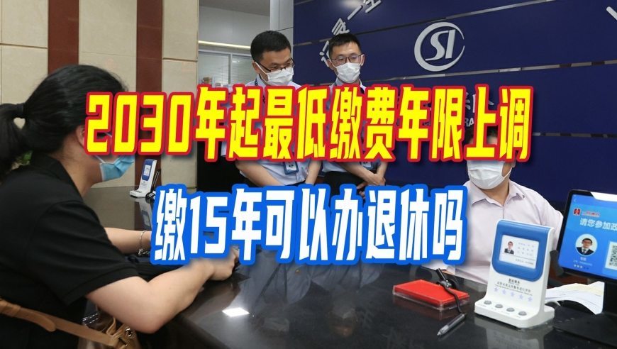 2030年起最低缴费年限上调，缴15年可以办退休吗？