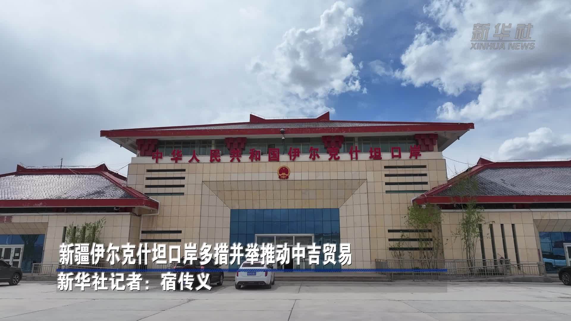 新疆伊尔克什坦口岸多措并举推动中吉贸易