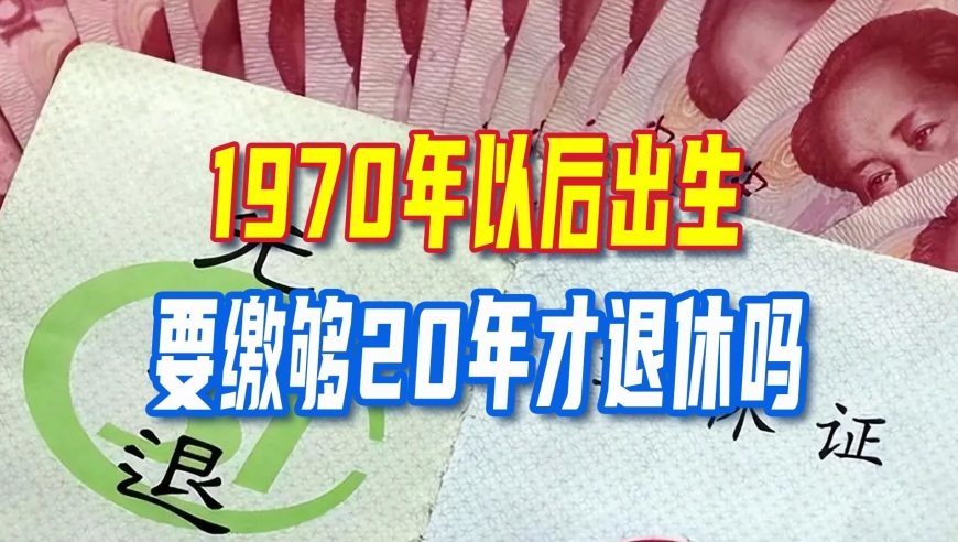 延迟退休实施，1970年以后出生需要缴够20年才退休吗？