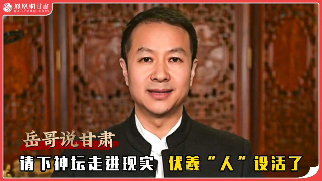 岳哥说甘肃·请下神坛走进现实　伏羲“人”设活了
