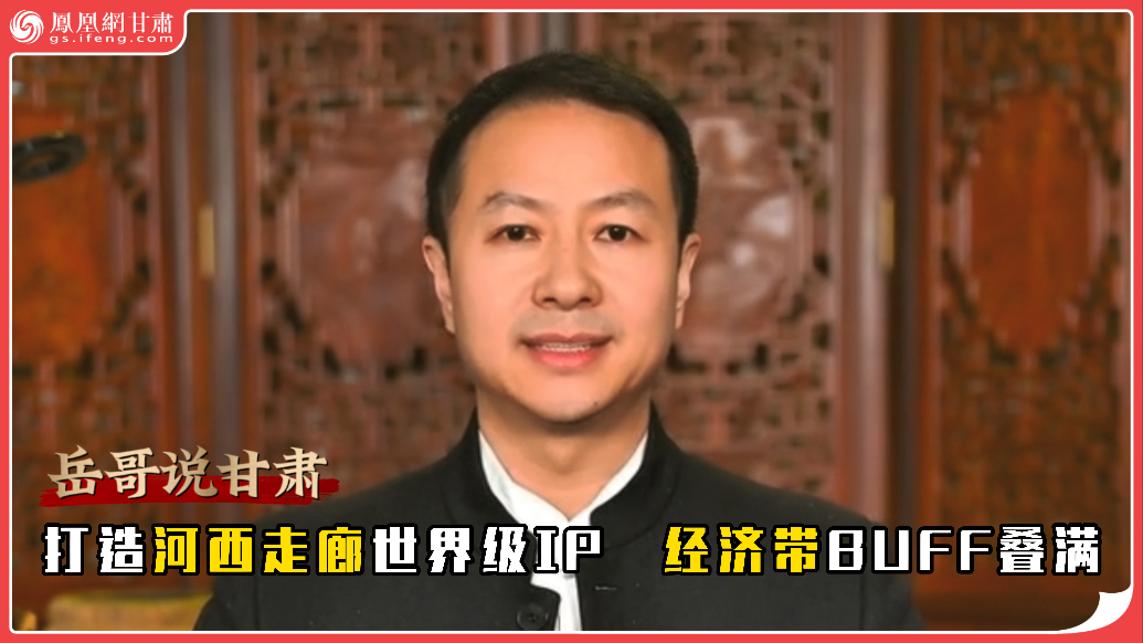 岳哥说甘肃·打造河西走廊世界级IP　经济带BUFF叠满