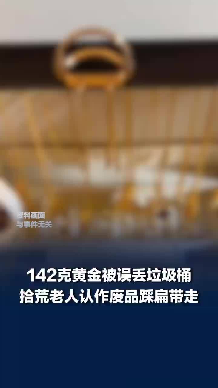142克黄金被误丢老人当废品带走，警方回应女店员误丢142克黄金：4小时找回