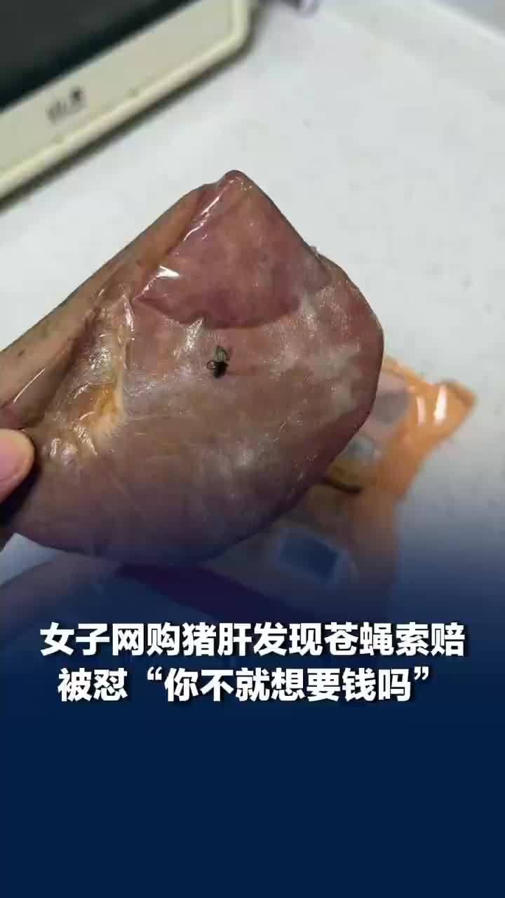 女子网购猪肝发现苍蝇索赔1500元被怼“你不就想要钱吗”，商家回应网购猪肝发现苍蝇索赔被怼：会积极处置
