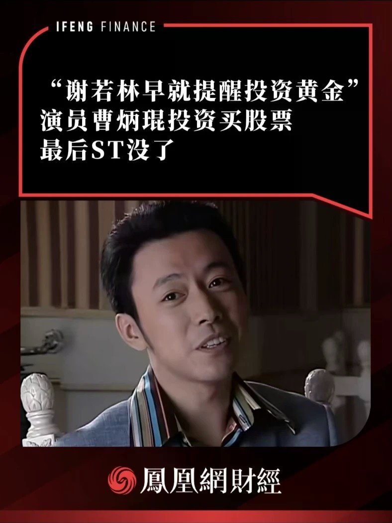 “谢若林早就提醒投资黄金”，演员曹炳琨投资买股票，最后ST没了