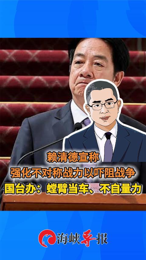 赖清德宣称强化不对称战力以吓阻战争 国台办：螳臂当车、不自量力