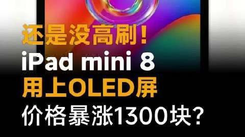 还是没高刷!iPadmini 8用上OLED屏,价格暴涨1300块?