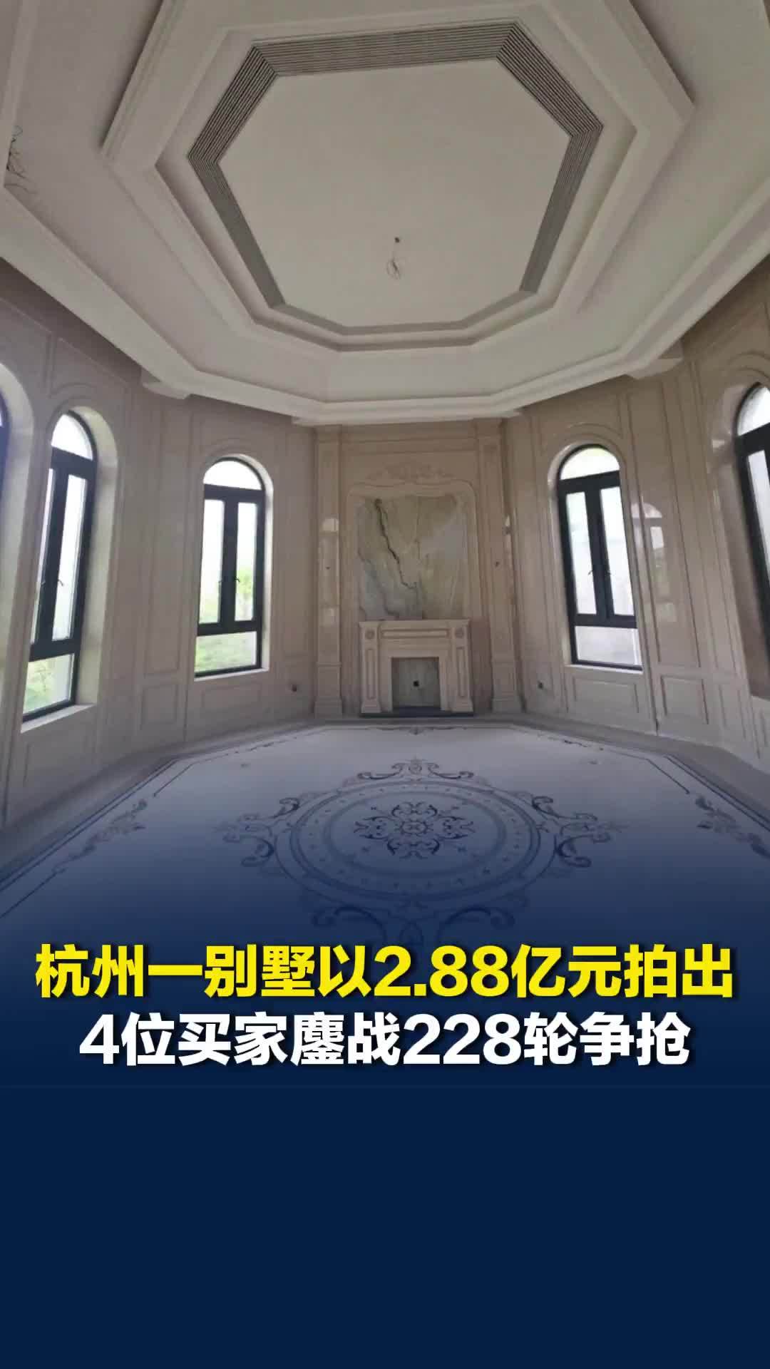 1平方米45万元！杭州一别墅以2.88亿元拍出，4位买家鏖战228轮争抢