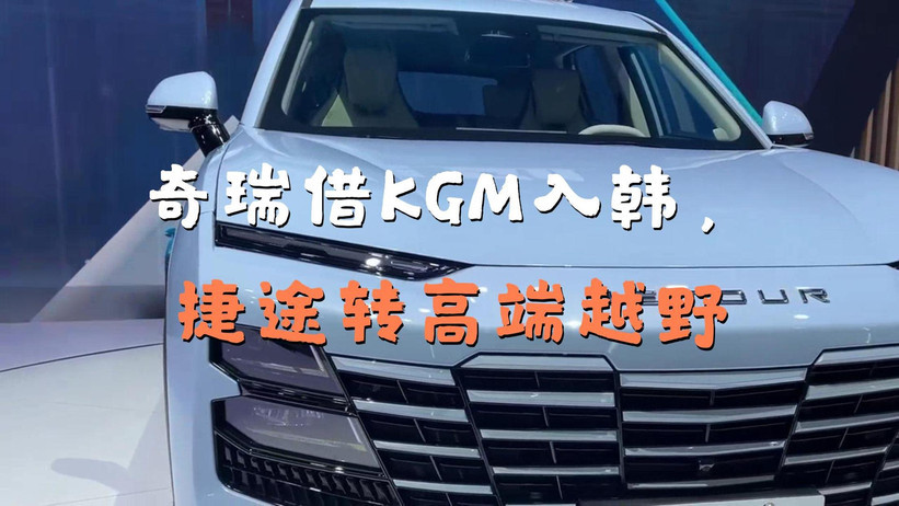 奇瑞将捷途重塑为高端越野品牌，计划借KGM间接进入韩国市场
