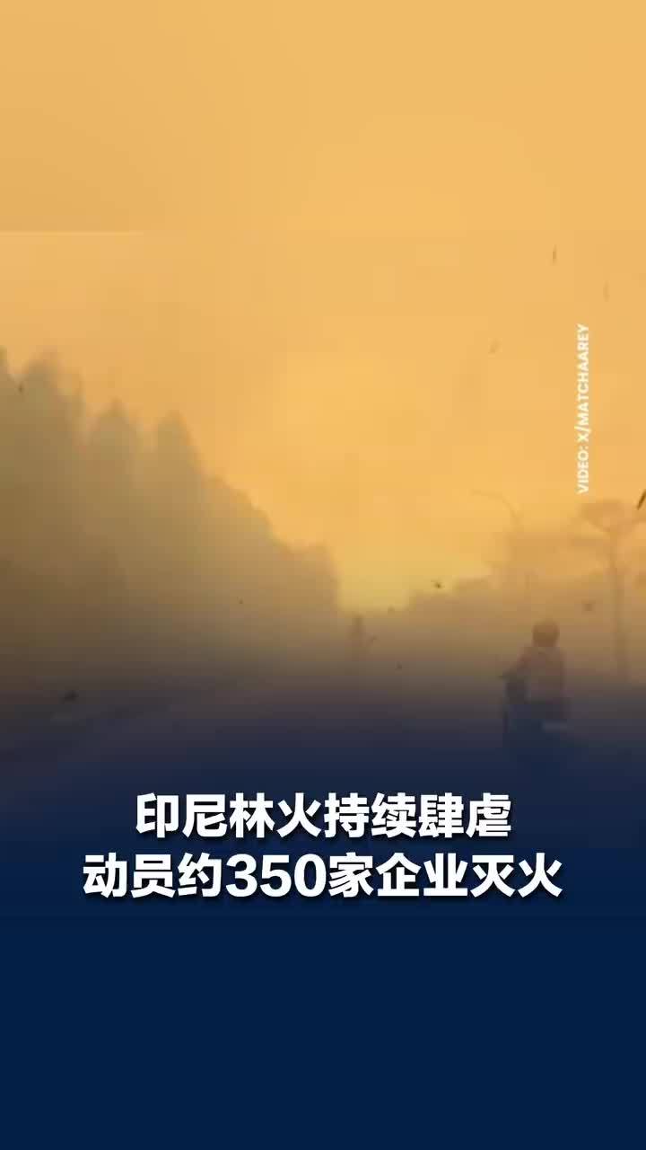 印尼林火动员约350家企业灭火，印尼林火当地人称影响了6个邻国：烟雾正在吹向澳大利亚
