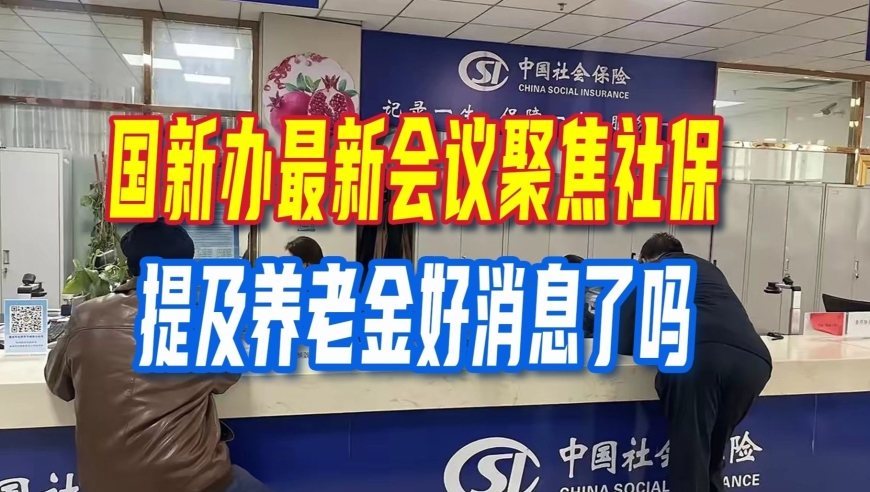 国新办最新会议聚焦社保，人社部发言人，提及养老金好消息了吗？