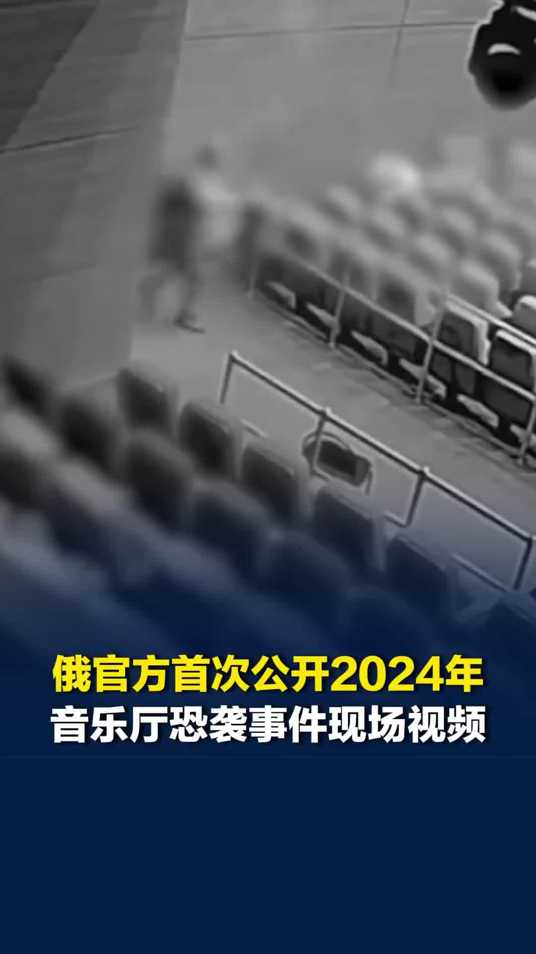 俄官方首次公开2024年音乐厅恐袭事件现场视频：人们躲在座位底下，现场燃起大火