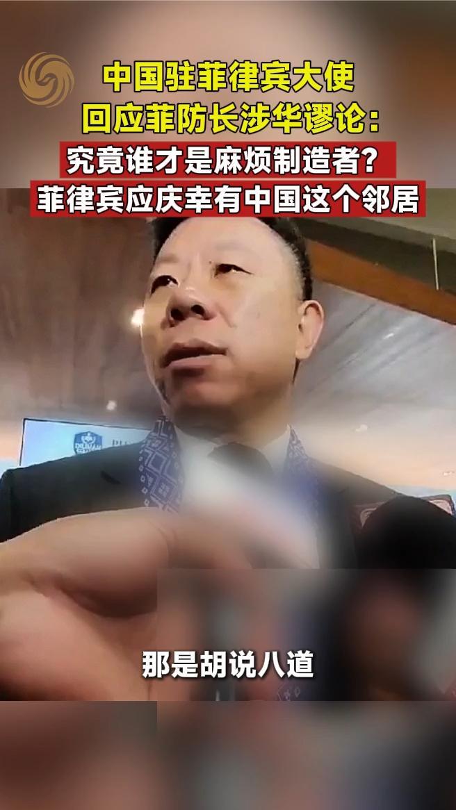 中国驻菲律宾大使回应菲防长涉华谬论：究竟谁才是麻烦制造者？