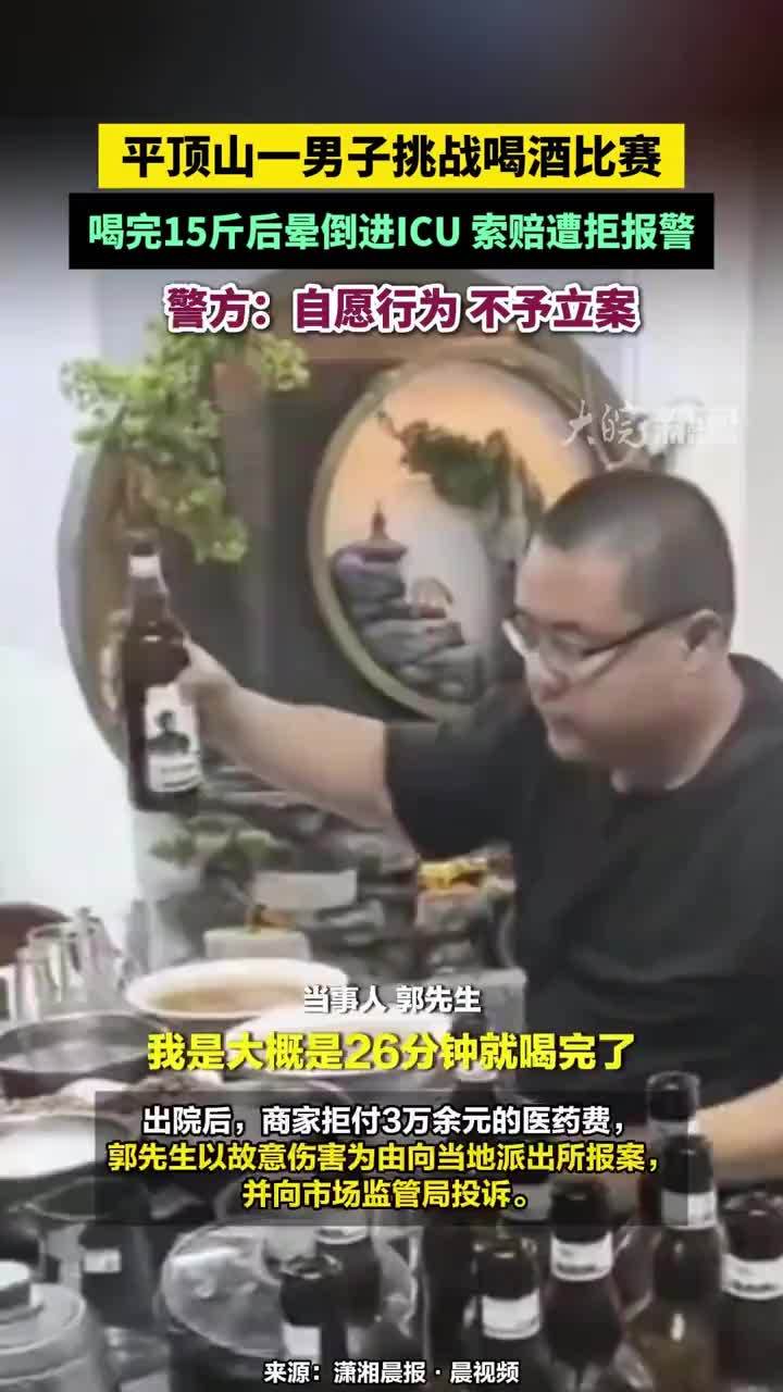 平顶山一男子挑战喝酒比赛，喝完15斤后晕倒进ICU 索赔遭拒报警，警方：自愿行为 不予立案#平顶山一男子挑战喝酒比赛 #喝酒比赛