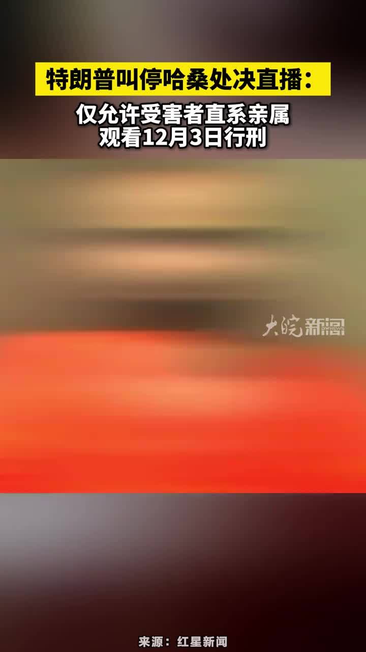特朗普叫停哈桑处决直播：仅允许受害者直系亲属观看12月3日行刑#特朗普叫停哈桑处决直播