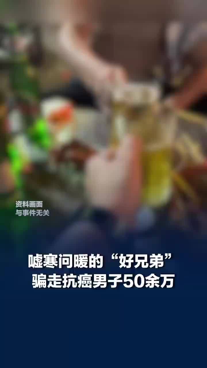 好兄弟嘘寒问暖骗走抗癌男子50余万，丈夫离世后妻子发现其被骗50余万元