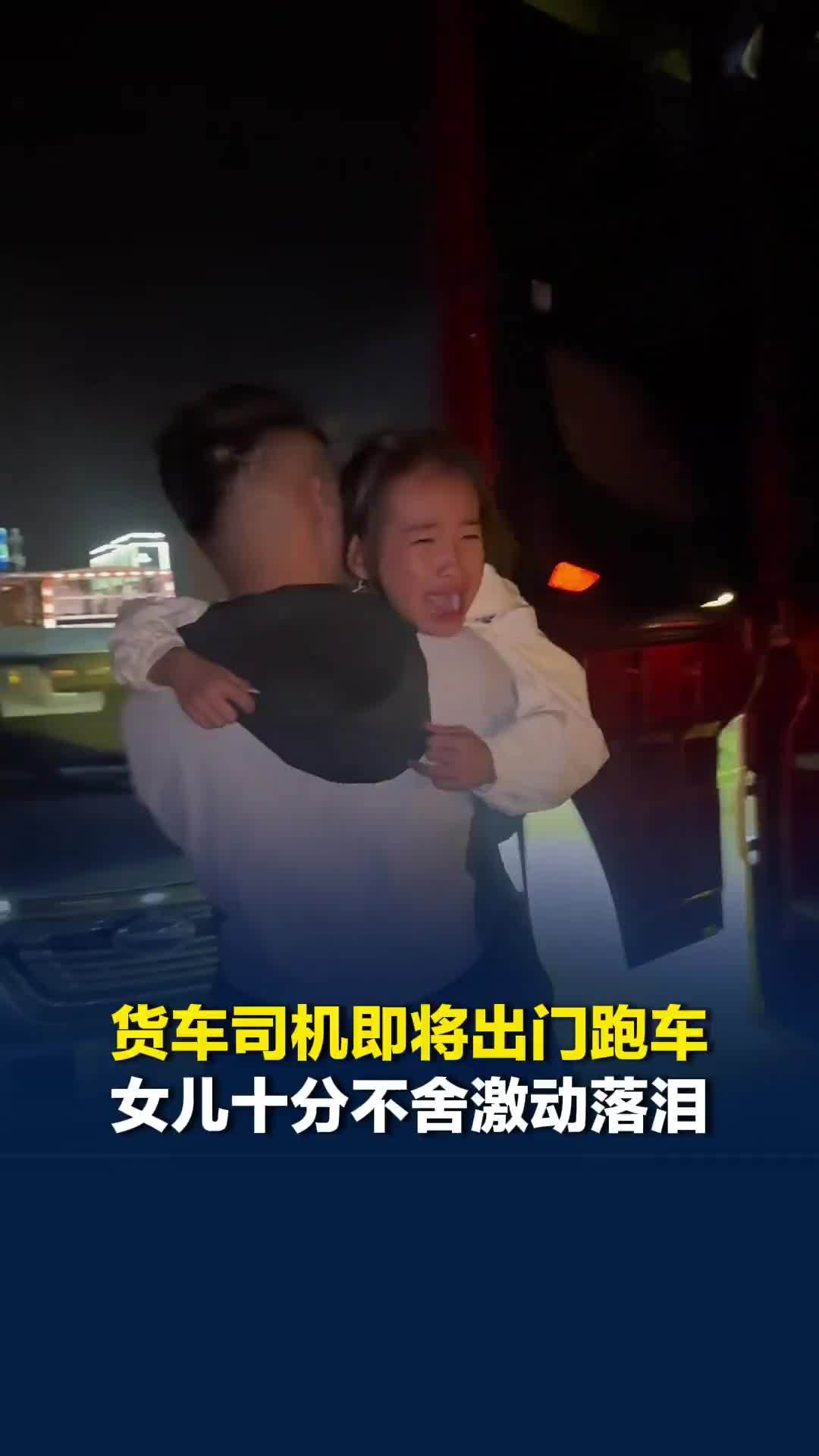泪目！河南一货车司机即将出门跑车，女儿十分不舍激动落泪，父女俩拥抱告别