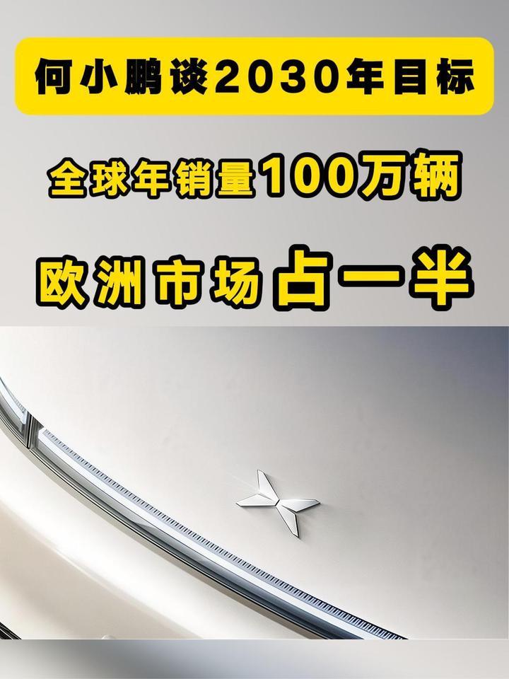 何小鹏谈2030年目标：全球年销量100万辆，欧洲市场占一半