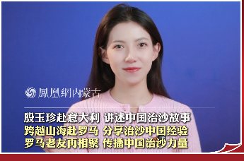 殷玉珍赴意大利 讲述中国治沙故事，跨越山海赴罗马 分享治沙中国经验，罗马老友再相聚 传播中国治沙力量