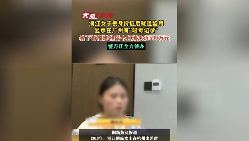 浙江女子丢身份证后疑遭盗用，显示在广州有“吸毒记录”，名下有福建社保卡且流水近590万元；银行回应办卡审核不严谨，警方正全力侦办