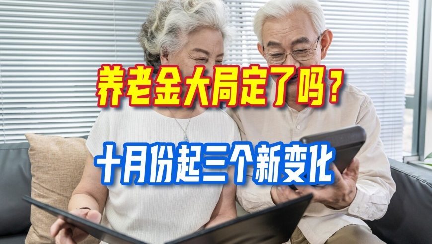 养老金大局定了吗？十月份起三个新变化，件件跟退休人钱袋有关