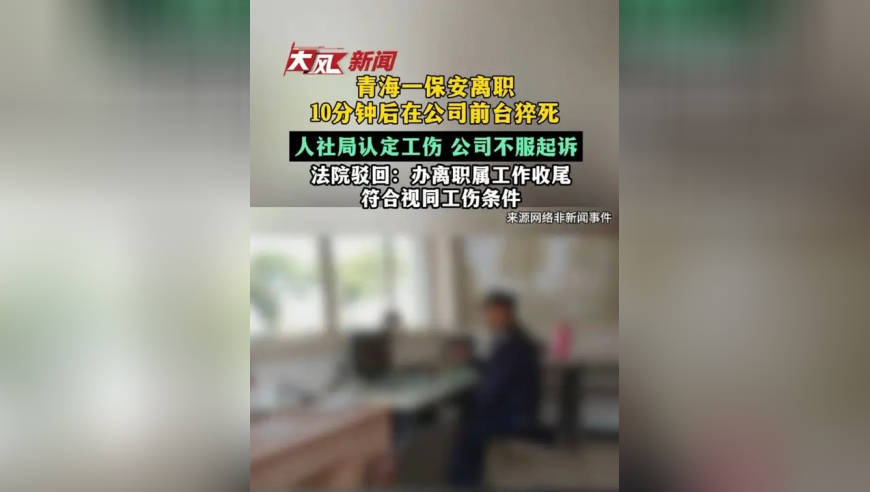 青海一保安离职10分钟后在公司前台猝死，人社局认定工伤，公司不服起诉，法院驳回：办离职属工作收尾，符合视同工伤条件