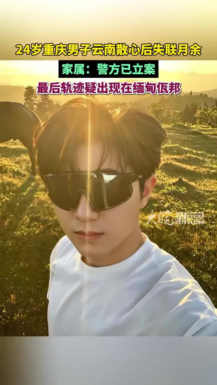 24岁重庆男子云南散心后失联一月有余，家属：警方已立案，最后轨迹疑出现在缅甸佤邦