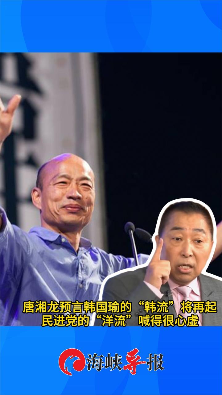 唐湘龙预言韩国瑜的“韩流”将再起，民进党的“洋流”喊得很心虚