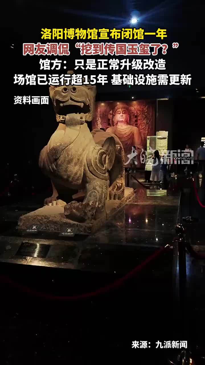 洛阳博物馆宣布闭馆一年 网友调侃“挖到传国玉玺了？” 馆方：只是正常升级改造场馆已运行超15年 基础设施需更新