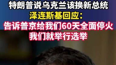 泽连斯基回应特朗普换总统言论泽连斯基称停火60天就举行选举 特朗普说