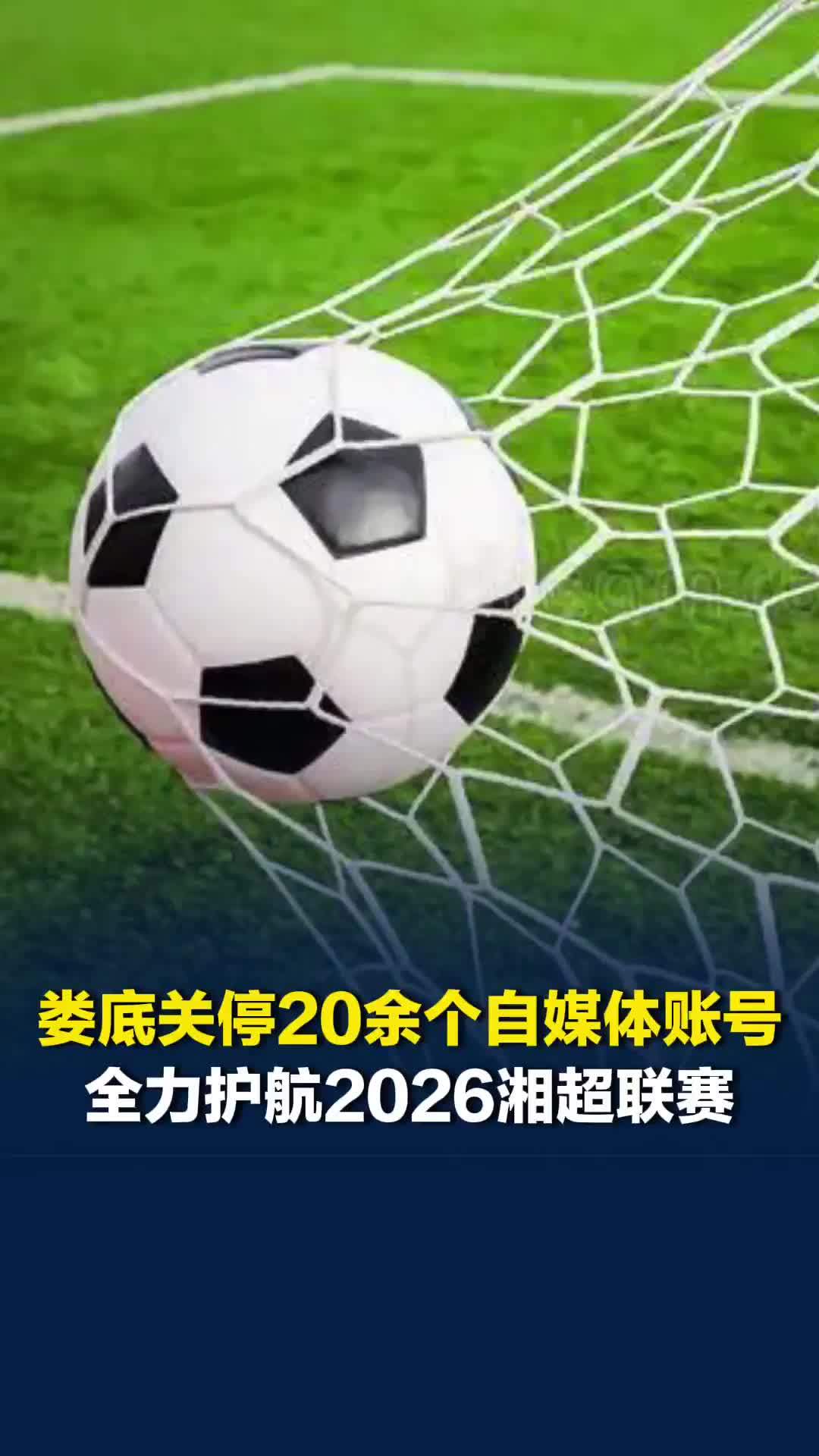 娄底关停28个违规自媒体账号，全力护航2026湘超联赛