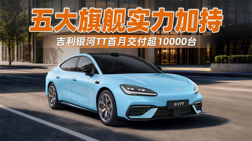 五大旗舰实力加持！吉利银河TT首月交付超10000台