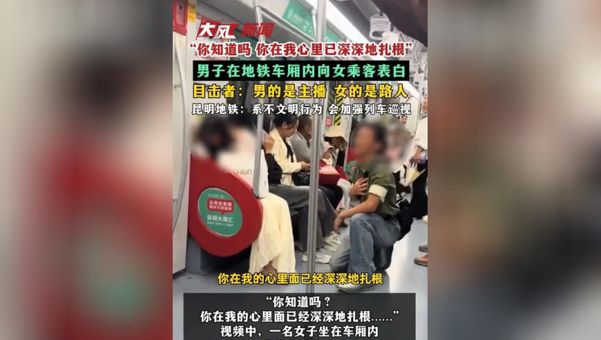 “你知道吗 你在我心里已深深地扎根”男子在地铁车厢内向女乘客表白 目击者：男的是主播 女的是路人 昆明地铁：系不文明行为 会加强列车巡视