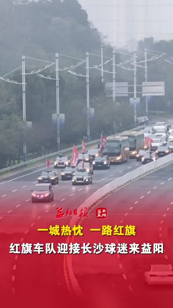 一城热忱，一路红旗！红旗车队迎接长沙球迷到益阳