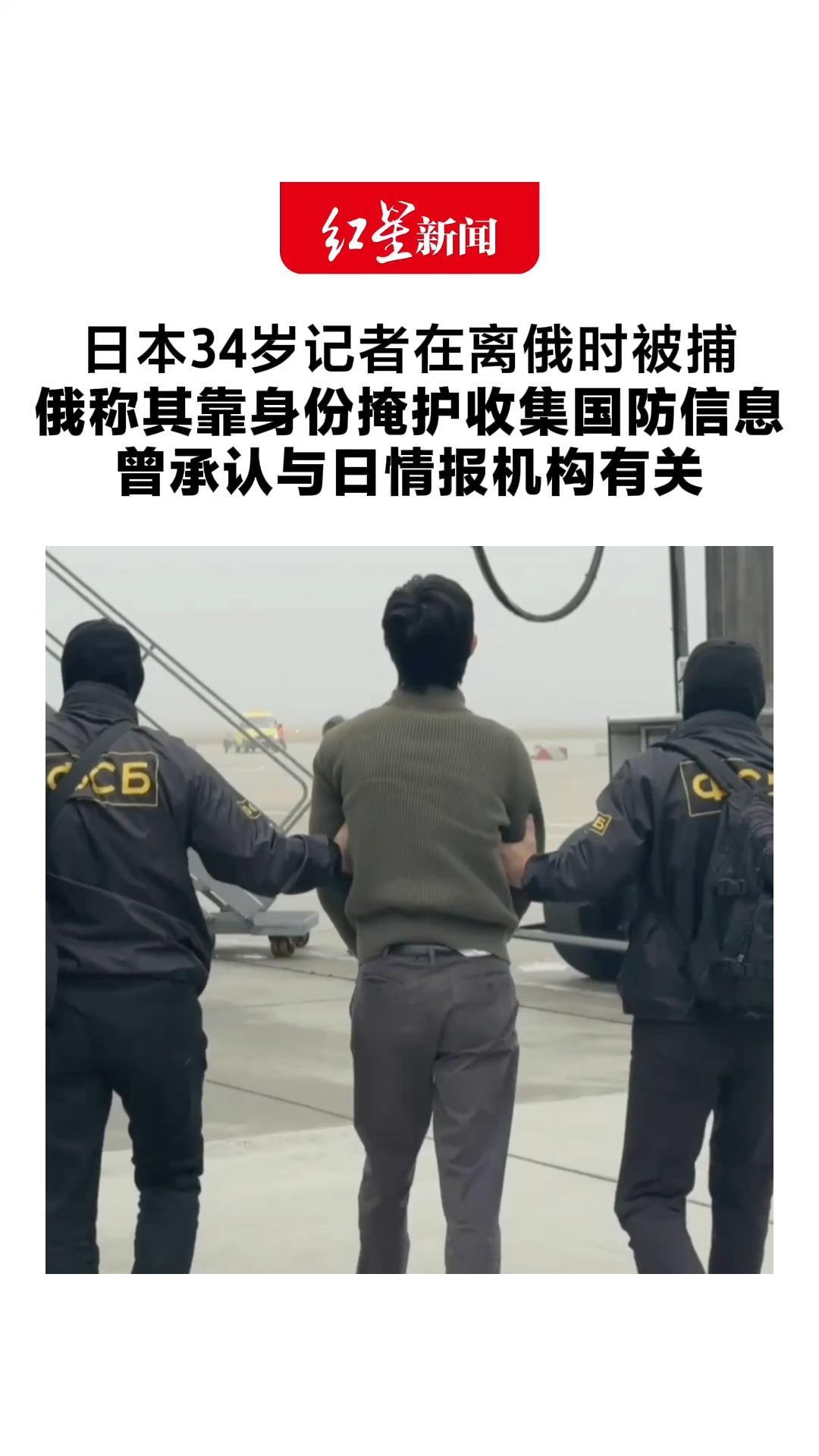日本34岁记者在离俄时被捕 俄称其靠身份掩护收集国防信息 曾承认与日情报机构有关 日本驻俄大使馆：正加紧确认
