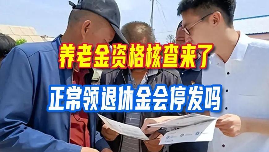 养老金资格核查来了，正常领退休金会停发吗？这些关键点要搞懂