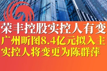 荣丰控股实控人有变 广州昕图8.4亿元拟入主