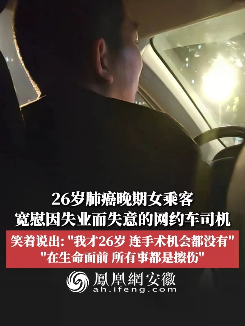 #凤观NEWS 近日，四川成都，26岁肺癌晚期女乘客宽慰因失业而失意的网约车司机，笑着说出：“我才26岁，连手术机会都没有”“在生命面前，所有事都是擦伤”。#生命 #肺癌 #乘客 #人生