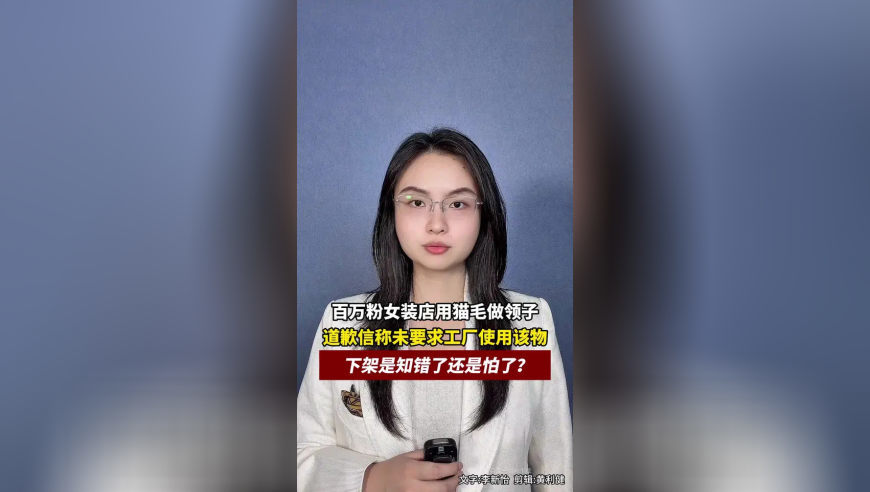 百万粉女装店用猫毛做领子，道歉信称未要求工厂使用该物，下架是知错了还是怕了？