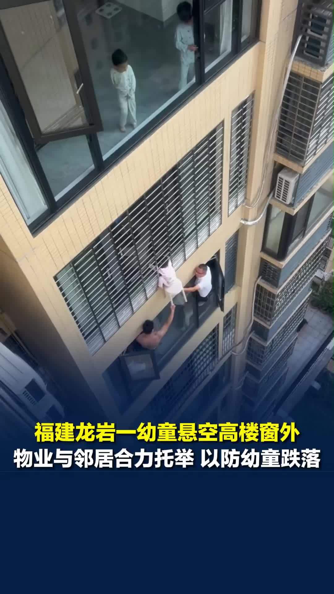 福建龙岩一幼童悬空高楼层窗外，物业与邻居合力托举，父亲：自己在上夜班妻子在买菜