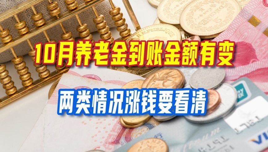 退休人员注意，10月养老金到账金额有变，两类情况涨钱要看清