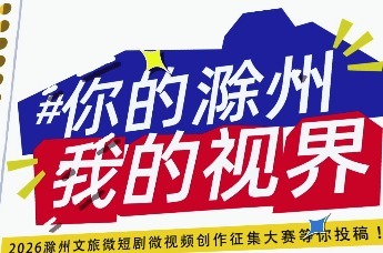 你的滁州，我的视界 | 2026滁州文旅微短剧微视频创作征集大赛又双叒叕来啦～丰厚奖励，两条赛道，用你的方式，让世界看见亭城！