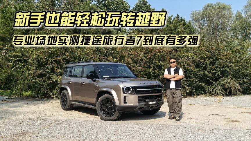 新手也能轻松玩转越野，综合体验捷途旅行者7到底有多强