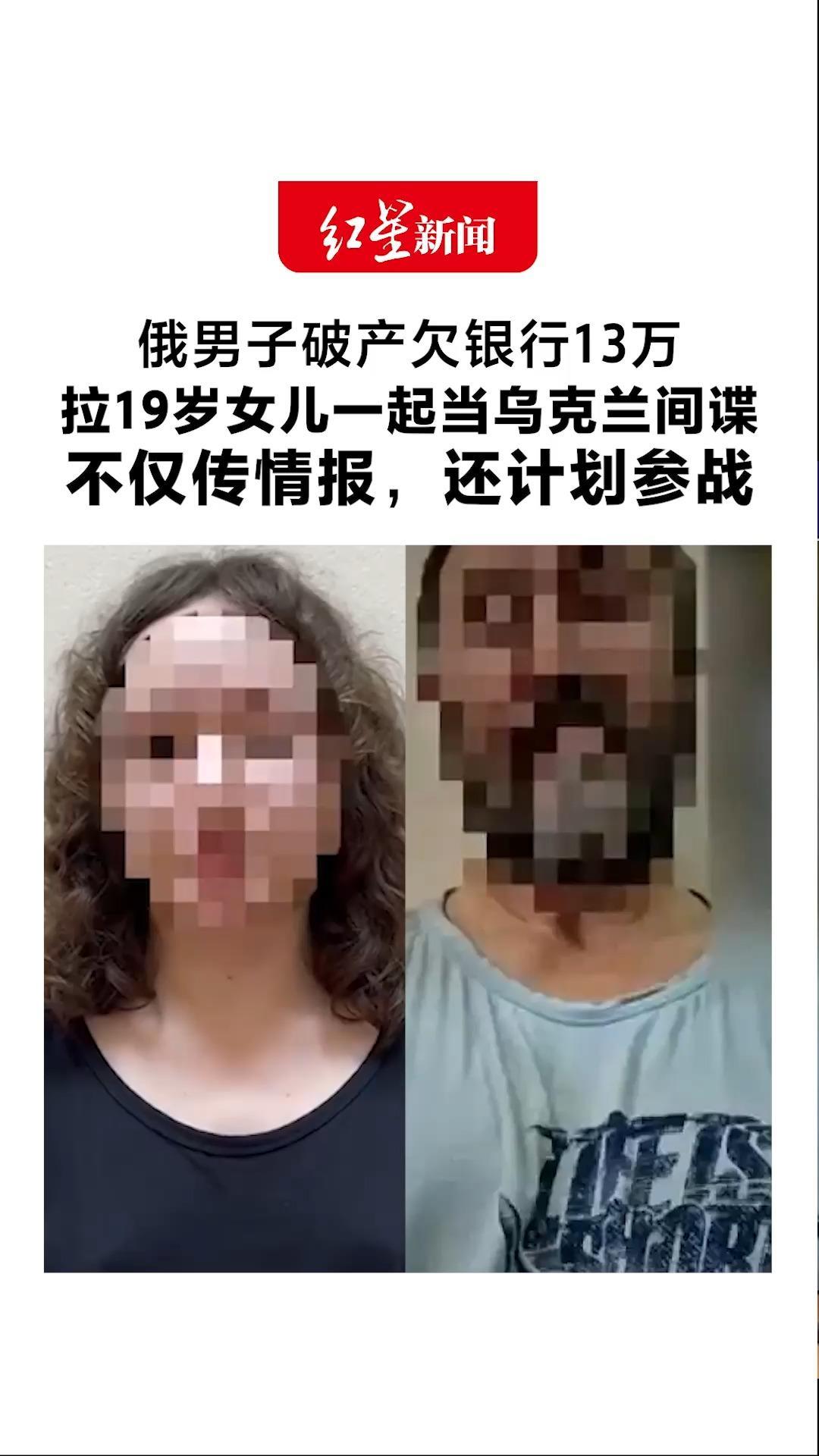 俄男子破产欠银行13万 拉19岁女儿一起当乌克兰间谍 不仅传情报，还计划参战 离境时双双落网