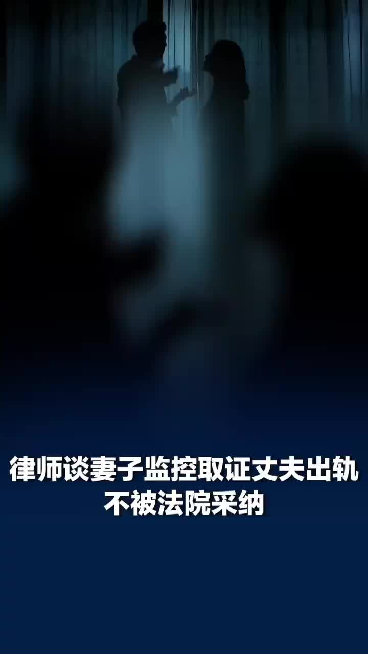 律师谈监控取证丈夫出轨不被采纳：刻意秘密偷拍严重侵权，律师称配偶不等于可以无限制窥私
