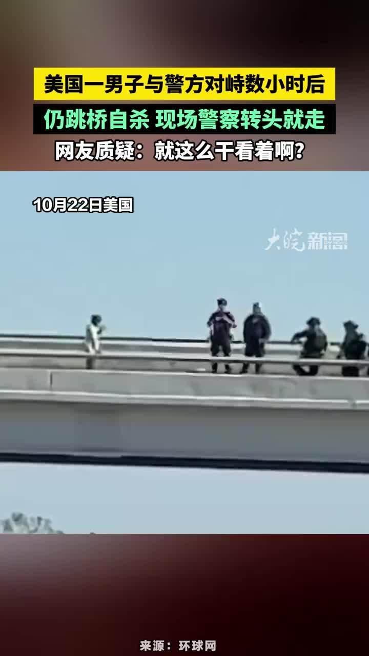 美国一男子与警方对峙数小时后仍跳桥自杀，现场警察转头就走，网友质疑：就这么干看着啊？#美国男子与警方对峙后仍跳桥自杀警察转头就走