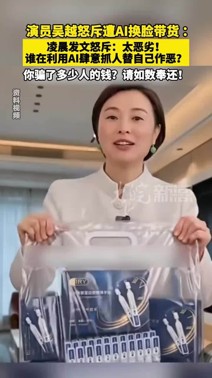 演员吴越怒斥遭AI换脸带货：凌晨发文怒斥：太恶劣！谁在利用AI肆意抓人替自己作恶？你骗了多少人的钱？请如数奉还