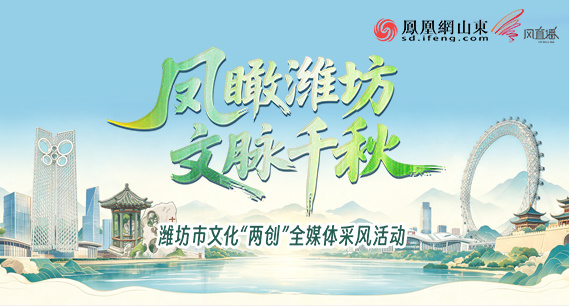 直播｜凤瞰潍坊 文脉千秋——潍坊市文化“两创”全媒体采风活动